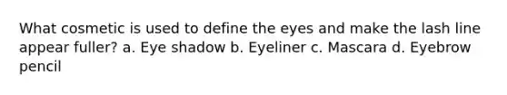 What cosmetic is used to define the eyes and make the lash line appear fuller? a. Eye shadow b. Eyeliner c. Mascara d. Eyebrow pencil