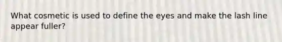 What cosmetic is used to define the eyes and make the lash line appear fuller?