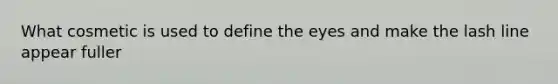 What cosmetic is used to define the eyes and make the lash line appear fuller