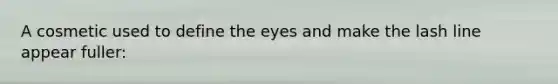 A cosmetic used to define the eyes and make the lash line appear fuller: