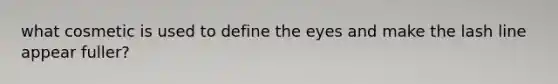 what cosmetic is used to define the eyes and make the lash line appear fuller?