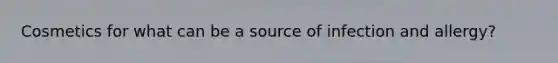 Cosmetics for what can be a source of infection and allergy?