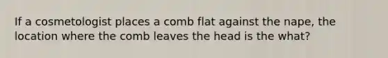 If a cosmetologist places a comb flat against the nape, the location where the comb leaves the head is the what?