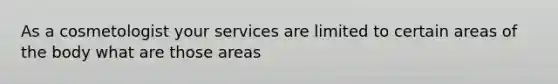 As a cosmetologist your services are limited to certain areas of the body what are those areas