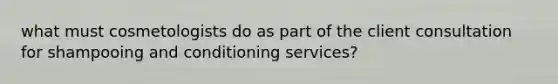 what must cosmetologists do as part of the client consultation for shampooing and conditioning services?