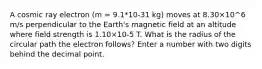 A cosmic ray electron (m = 9.1*10-31 kg) moves at 8.30×10^6 m/s perpendicular to the Earth's magnetic field at an altitude where field strength is 1.10×10-5 T. What is the radius of the circular path the electron follows? Enter a number with two digits behind the decimal point.