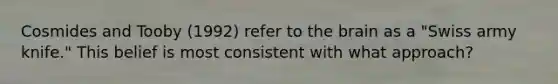 Cosmides and Tooby (1992) refer to the brain as a "Swiss army knife." This belief is most consistent with what approach?