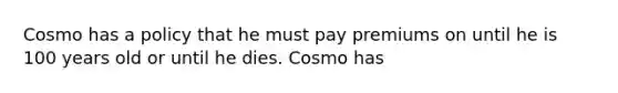 Cosmo has a policy that he must pay premiums on until he is 100 years old or until he dies. Cosmo has