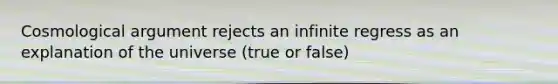 Cosmological argument rejects an infinite regress as an explanation of the universe (true or false)