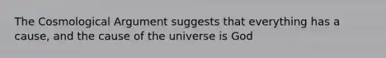 The Cosmological Argument suggests that everything has a cause, and the cause of the universe is God