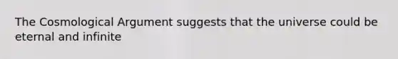 The Cosmological Argument suggests that the universe could be eternal and infinite