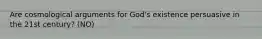 Are cosmological arguments for God's existence persuasive in the 21st century? (NO)