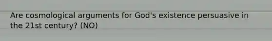 Are cosmological arguments for God's existence persuasive in the 21st century? (NO)