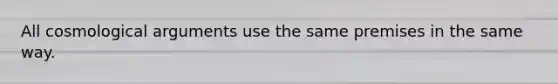 All cosmological arguments use the same premises in the same way.