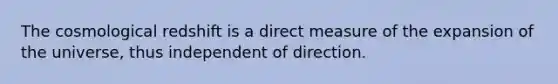 The cosmological redshift is a direct measure of the expansion of the universe, thus independent of direction.