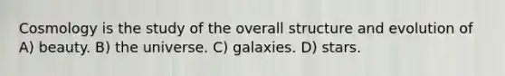 Cosmology is the study of the overall structure and evolution of A) beauty. B) the universe. C) galaxies. D) stars.