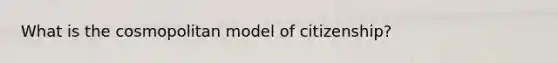 What is the cosmopolitan model of citizenship?