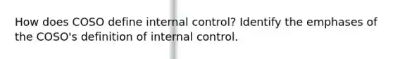 How does COSO define internal control? Identify the emphases of the COSO's definition of internal control.