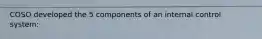 COSO developed the 5 components of an internal control system: