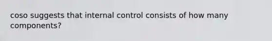 coso suggests that <a href='https://www.questionai.com/knowledge/kjj42owoAP-internal-control' class='anchor-knowledge'>internal control</a> consists of how many components?