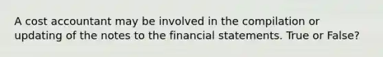 A cost accountant may be involved in the compilation or updating of the notes to the financial statements. True or False?