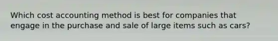 Which cost accounting method is best for companies that engage in the purchase and sale of large items such as cars?