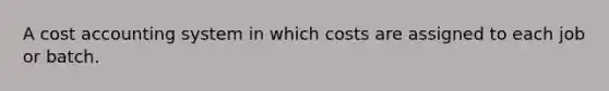 A cost accounting system in which costs are assigned to each job or batch.