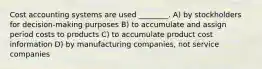 Cost accounting systems are used ________. A) by stockholders for decision-making purposes B) to accumulate and assign period costs to products C) to accumulate product cost information D) by manufacturing companies, not service companies