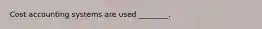 Cost accounting systems are used ________.