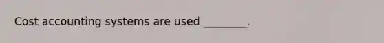 Cost accounting systems are used ________.