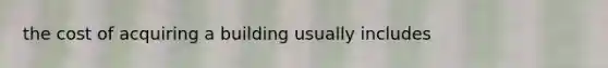 the cost of acquiring a building usually includes