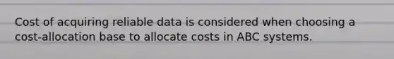 Cost of acquiring reliable data is considered when choosing a cost-allocation base to allocate costs in ABC systems.