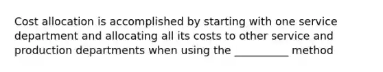 Cost allocation is accomplished by starting with one service department and allocating all its costs to other service and production departments when using the __________ method