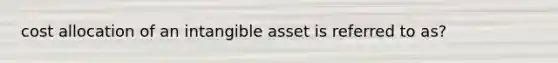 cost allocation of an intangible asset is referred to as?