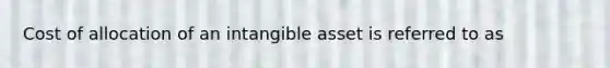 Cost of allocation of an intangible asset is referred to as