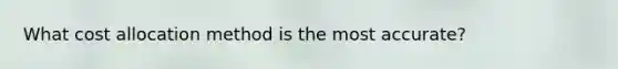 What cost allocation method is the most accurate?