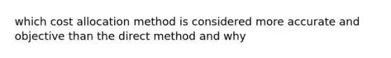 which cost allocation method is considered more accurate and objective than the direct method and why