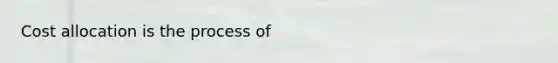 Cost allocation is the process of