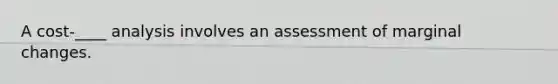 A cost-____ analysis involves an assessment of marginal changes.