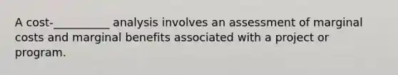 A cost-__________ analysis involves an assessment of marginal costs and marginal benefits associated with a project or program.