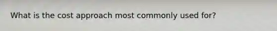 What is the cost approach most commonly used for?