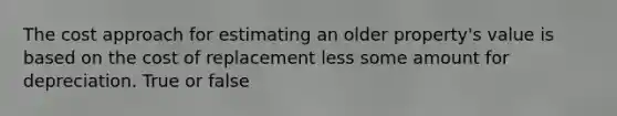 The cost approach for estimating an older property's value is based on the cost of replacement less some amount for depreciation. True or false