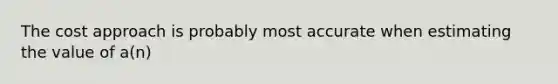 The cost approach is probably most accurate when estimating the value of a(n)