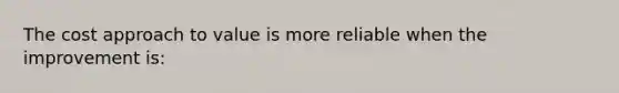 The cost approach to value is more reliable when the improvement is: