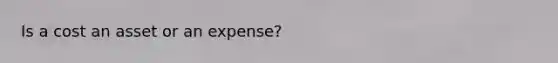 Is a cost an asset or an expense?