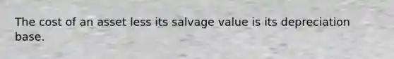 The cost of an asset less its salvage value is its depreciation base.