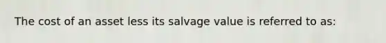 The cost of an asset less its salvage value is referred to as: