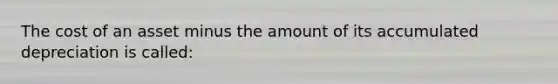 The cost of an asset minus the amount of its accumulated depreciation is called: