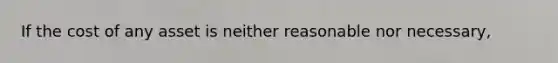 If the cost of any asset is neither reasonable nor necessary,