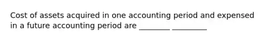 Cost of assets acquired in one accounting period and expensed in a future accounting period are ________ _________